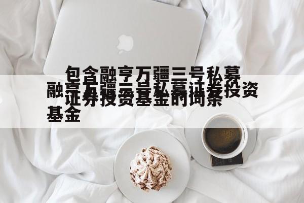 包含融亨万疆三号私募证券投资基金的词条