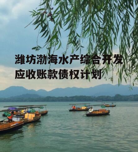 潍坊渤海水产综合开发应收账款债权计划