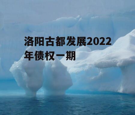 洛阳古都发展2022年债权一期