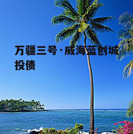 万疆三号·威海蓝创城投债