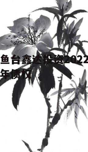 鱼台鑫达投资2022年债权