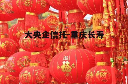 大央企信托-重庆长寿