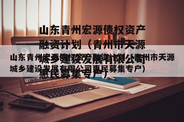 山东青州宏源债权资产融资计划（青州市天源城乡建设发展有限公司惠民募集专户）