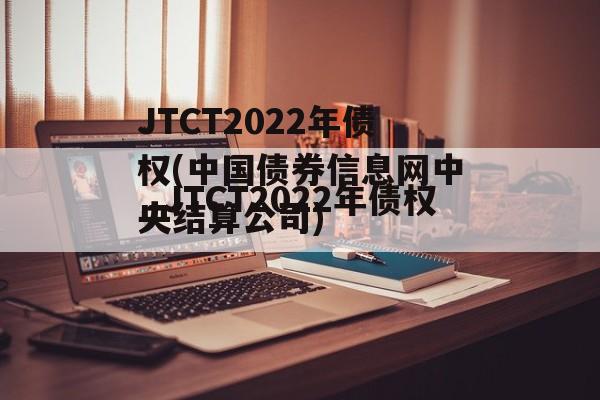 JTCT2022年债权(中国债券信息网中央结算公司)