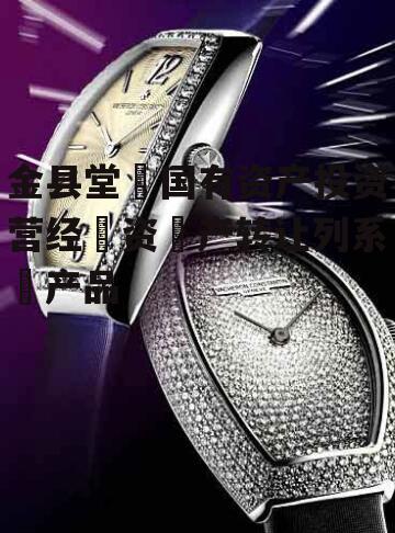 金县堂‬国有资产投资营经‬资‬产转让列系‬产品