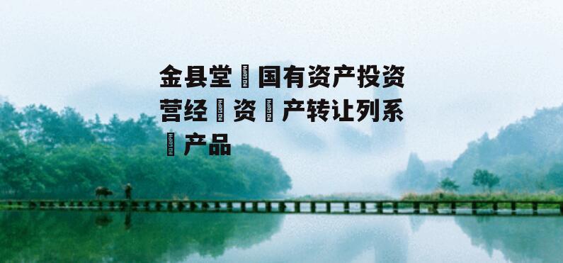 金县堂‬国有资产投资营经‬资‬产转让列系‬产品
