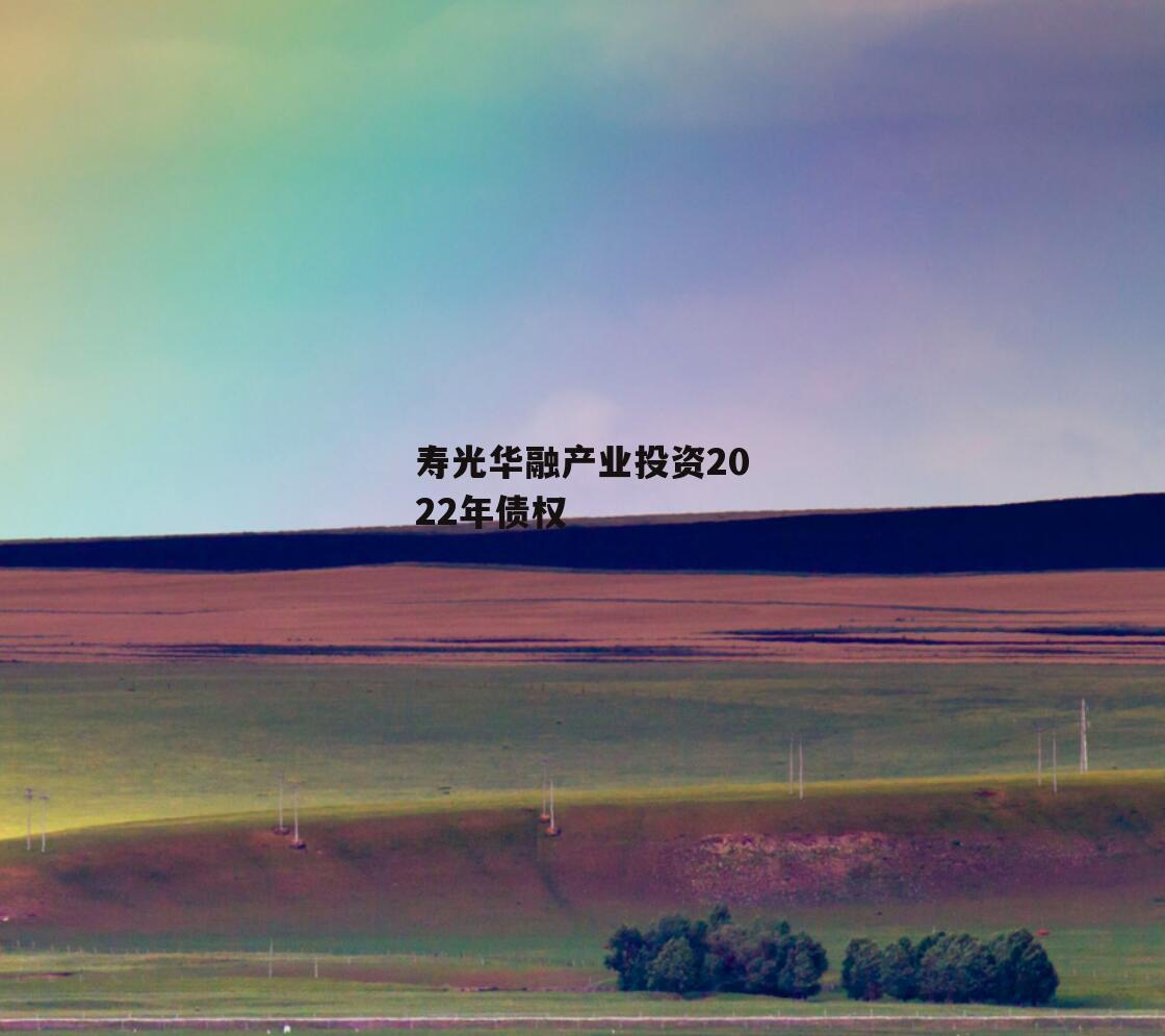 寿光华融产业投资2022年债权