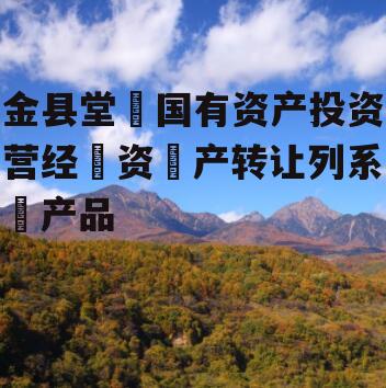 金县堂‬国有资产投资营经‬资‬产转让列系‬产品
