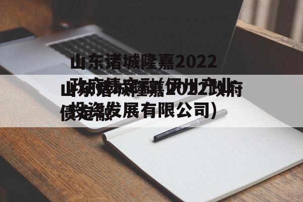 山东诸城隆嘉2022政府债定融(伊川产业投资发展有限公司)