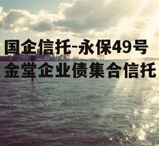国企信托-永保49号金堂企业债集合信托
