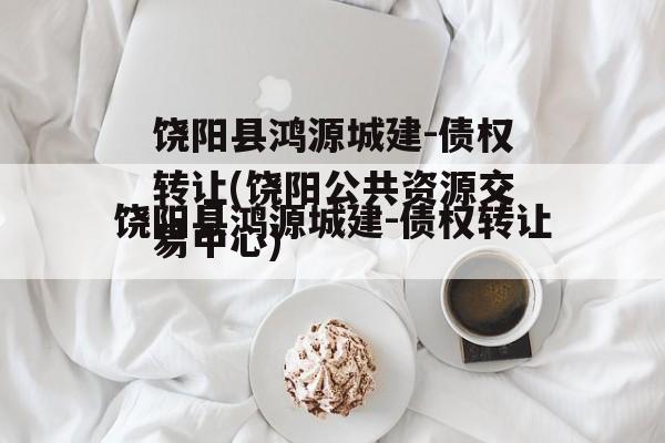 饶阳县鸿源城建-债权转让(饶阳公共资源交易中心)