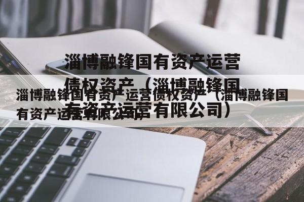 淄博融锋国有资产运营债权资产（淄博融锋国有资产运营有限公司）