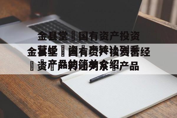 金县堂‬国有资产投资营经‬资‬产转让列系‬产品的简单介绍
