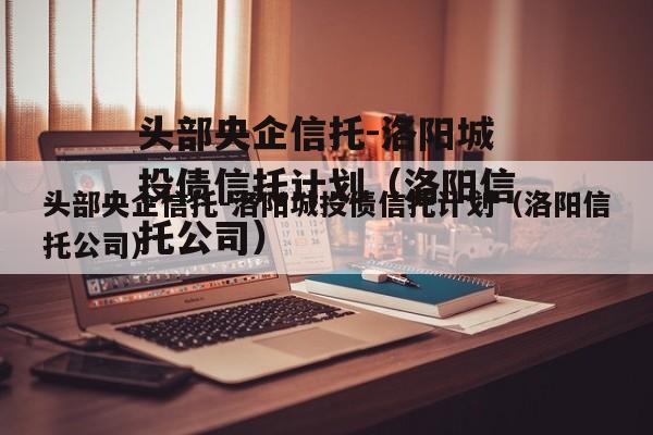 头部央企信托-洛阳城投债信托计划（洛阳信托公司）