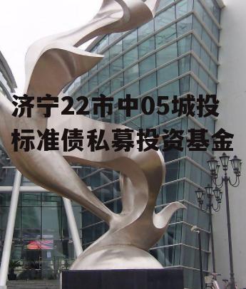 济宁22市中05城投标准债私募投资基金