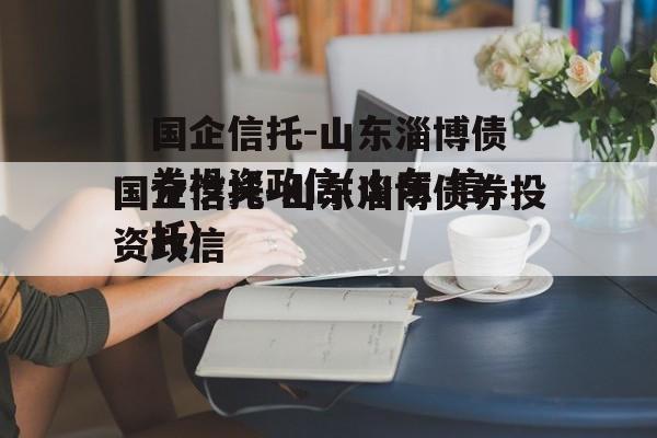 国企信托-山东淄博债券投资政信(山东 信托)