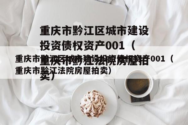 重庆市黔江区城市建设投资债权资产001（重庆市黔江法院房屋拍卖）