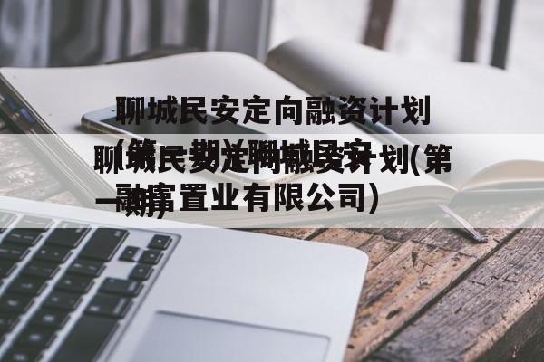 聊城民安定向融资计划(第一期)(聊城民安融富置业有限公司)