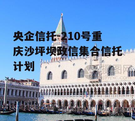 央企信托-210号重庆沙坪坝政信集合信托计划
