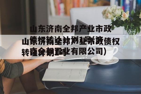 山东济南全邦产业市政债权转让计划1号(济南全邦置业有限公司)