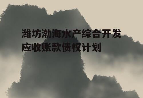 潍坊渤海水产综合开发应收账款债权计划
