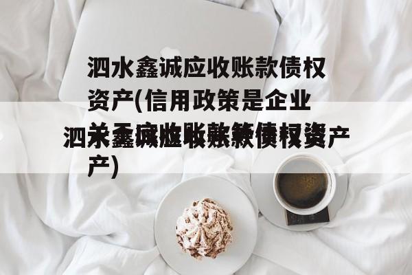 泗水鑫诚应收账款债权资产(信用政策是企业关于应收账款等债权资产)
