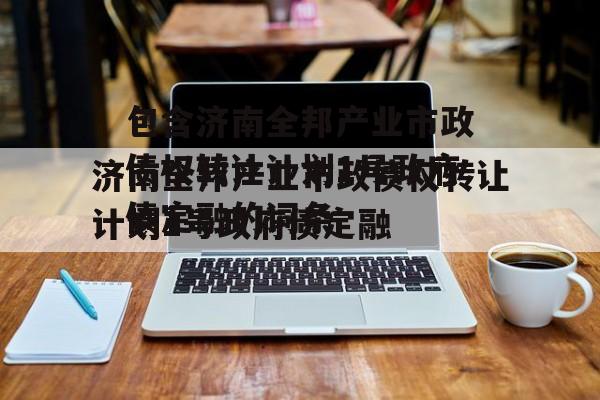包含济南全邦产业市政债权转让计划1号政府债定融的词条