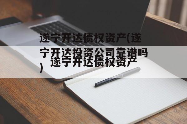 遂宁开达债权资产(遂宁开达投资公司靠谱吗)
