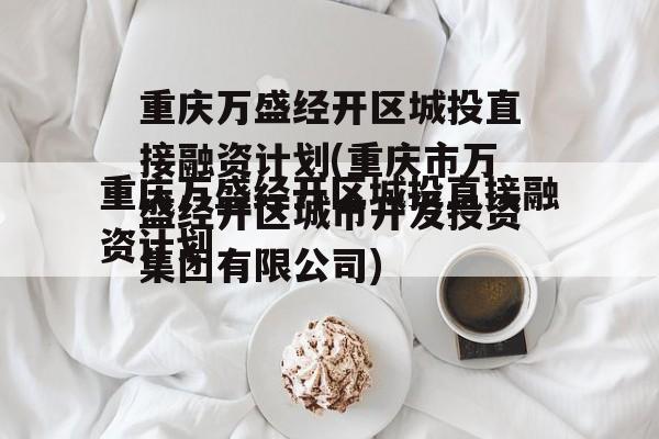 重庆万盛经开区城投直接融资计划(重庆市万盛经开区城市开发投资集团有限公司)