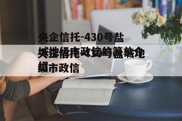 央企信托-430号盐城地级市政信的简单介绍
