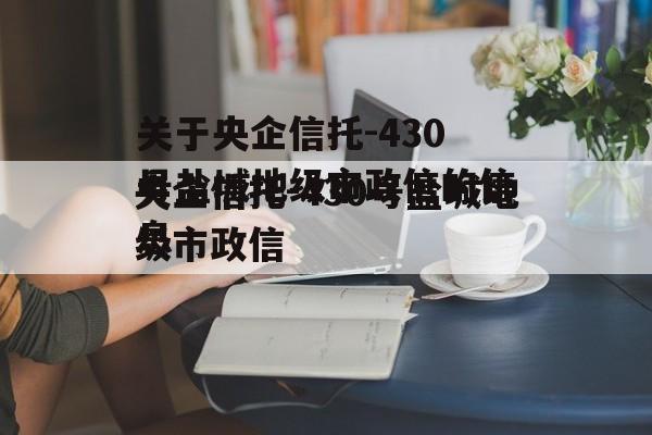 关于央企信托-430号盐城地级市政信的信息
