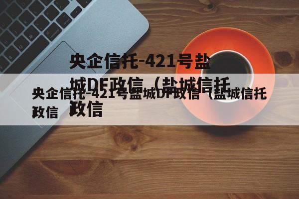 央企信托-421号盐城DF政信（盐城信托政信
）