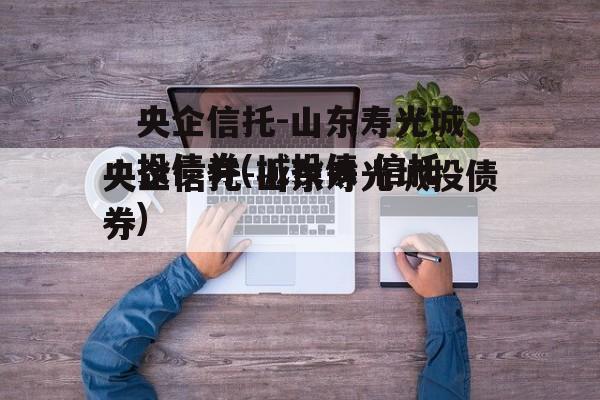 央企信托-山东寿光城投债券(城投债 信托)
