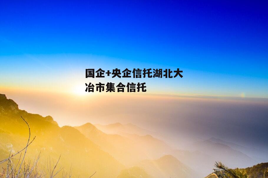 国企+央企信托湖北大冶市集合信托