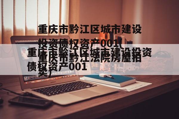 重庆市黔江区城市建设投资债权资产001(重庆市黔江法院房屋拍卖)