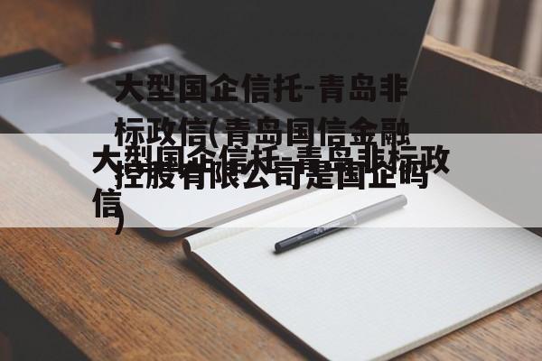 大型国企信托-青岛非标政信(青岛国信金融控股有限公司是国企吗)