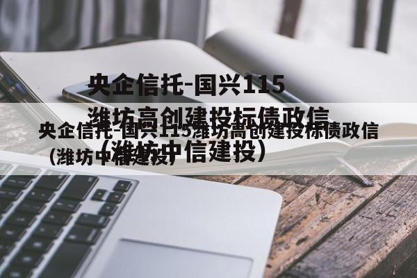 央企信托-国兴115潍坊高创建投标债政信（潍坊中信建投）
