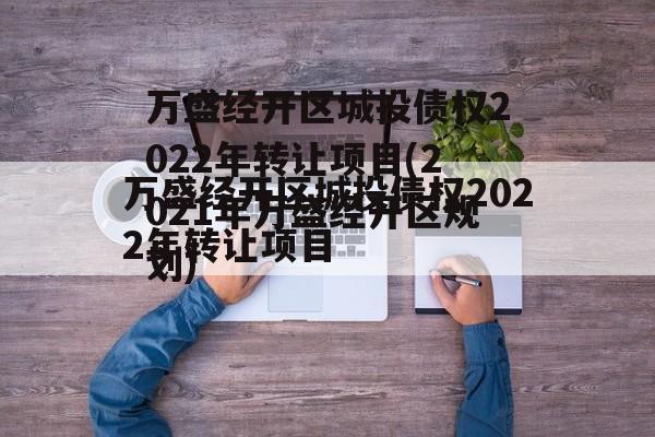 万盛经开区城投债权2022年转让项目(2021年万盛经开区规划)