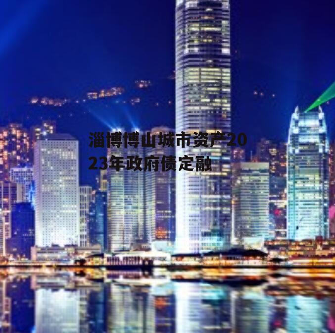 淄博博山城市资产2023年政府债定融