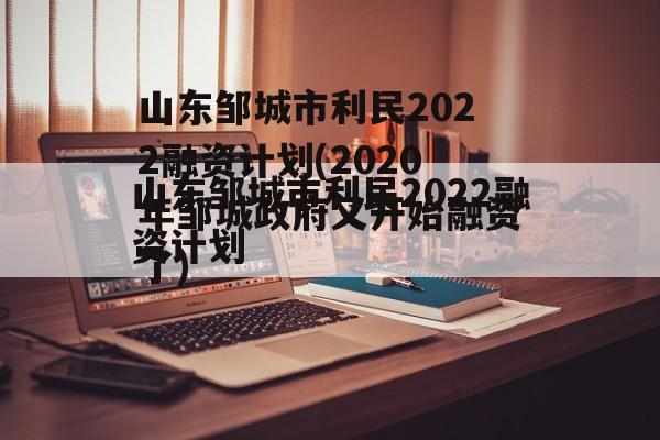 山东邹城市利民2022融资计划(2020年邹城政府又开始融资了)