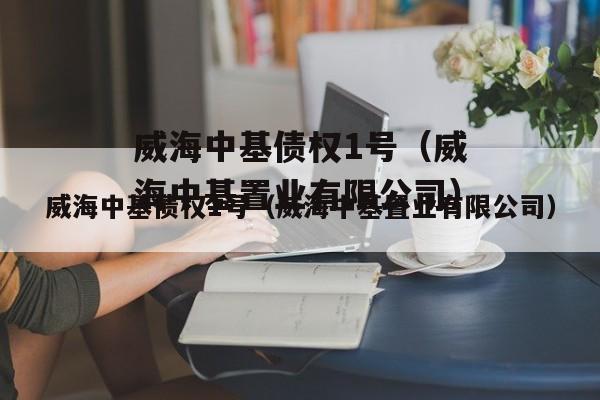 威海中基债权1号（威海中基置业有限公司）