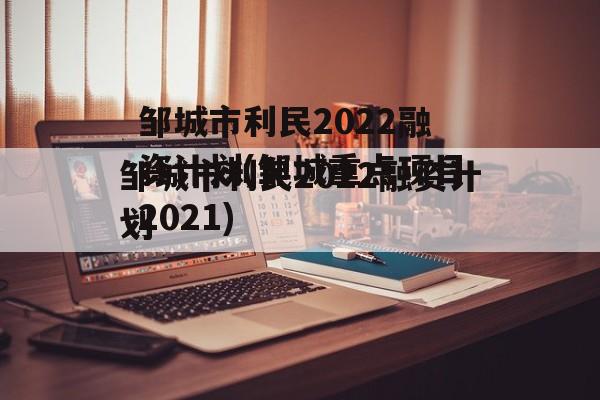 邹城市利民2022融资计划(邹城重点项目2021)