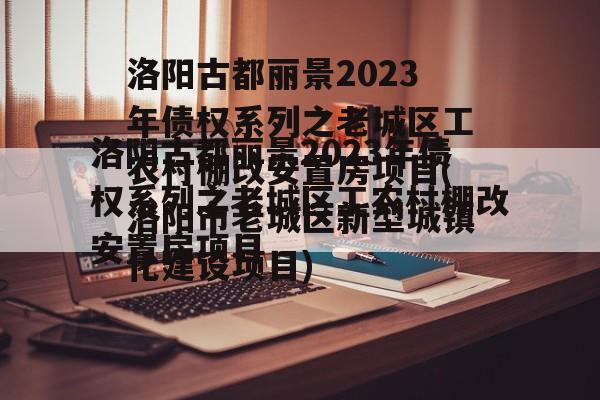 洛阳古都丽景2023年债权系列之老城区工农村棚改安置房项目(洛阳市老城区新型城镇化建设项目)