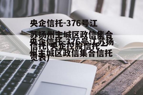 央企信托-376号江苏扬州主城区政信集合信托(央企控股信托一览表)