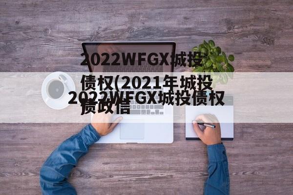 2022WFGX城投债权(2021年城投债违约)