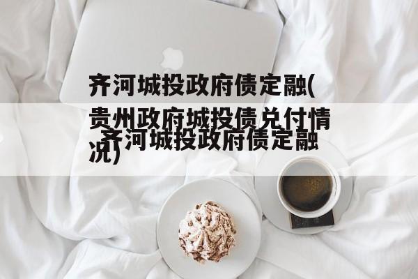 齐河城投政府债定融(贵州政府城投债兑付情况)
