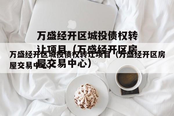 万盛经开区城投债权转让项目（万盛经开区房屋交易中心）