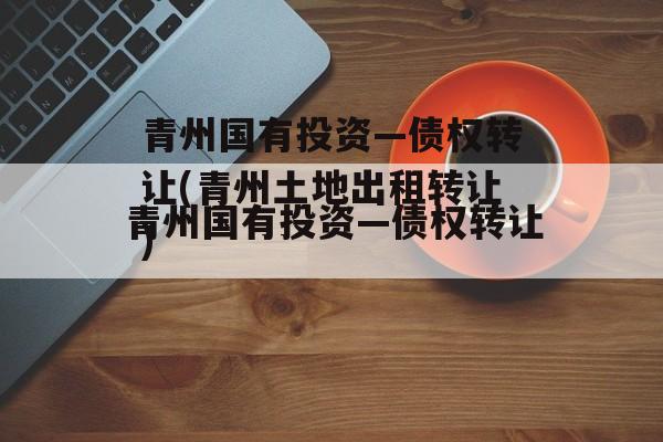 青州国有投资—债权转让(青州土地出租转让)