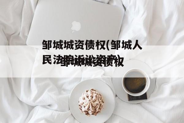 邹城城资债权(邹城人民法院诉讼资产)