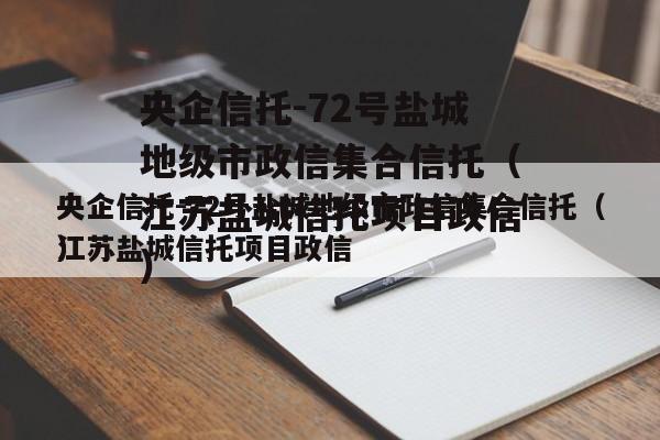 央企信托-72号盐城地级市政信集合信托（江苏盐城信托项目政信
）